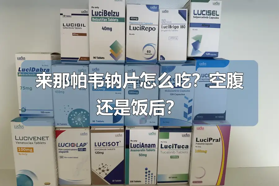 来那帕韦钠片怎么吃?空腹还是饭后?